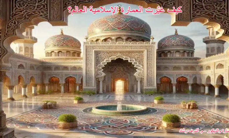 كيف غيرت العمارة الاسلامية العالم؟