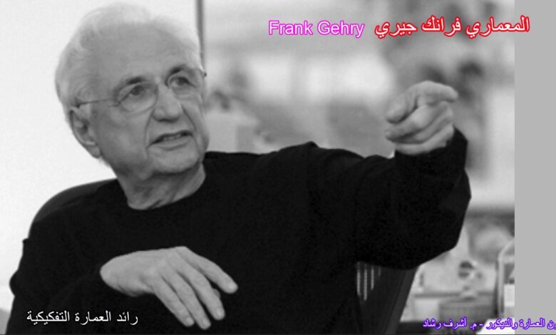 فرانك جيري رائد العمارة التفكيكية